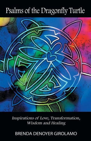 Psalms Of The Dragonfly Turtle: Inspirations Of Love, Transformation, Wisdom And Healing
