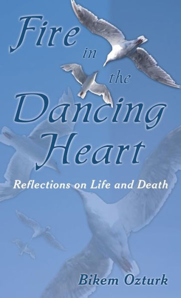 Fire In The Dancing Heart: Reflections On Life And Death