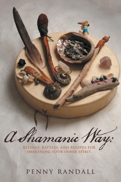 A Shamanic Way:: Rituals, Rattles, And Recipes For Awakening Your Inner Spirit