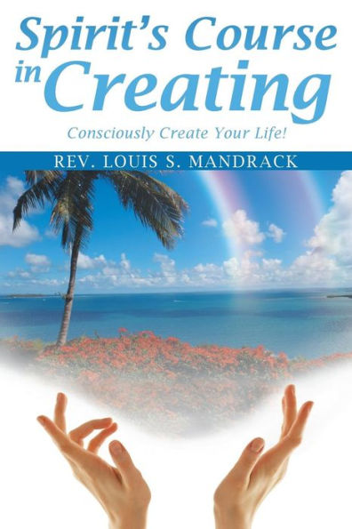 Spirit's Course In Creating: Consciously Create Your Life!