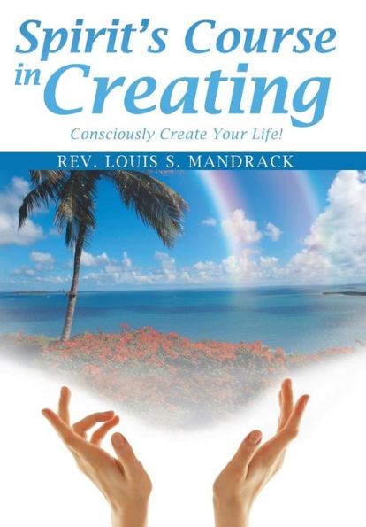 Spirit's Course In Creating: Consciously Create Your Life!