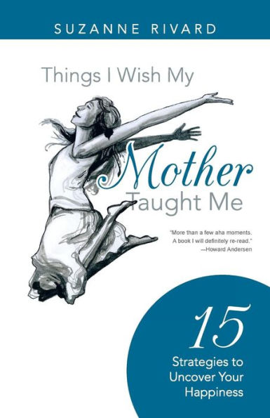Things I Wish My Mother Taught Me: 15 Strategies To Uncover Your Happiness