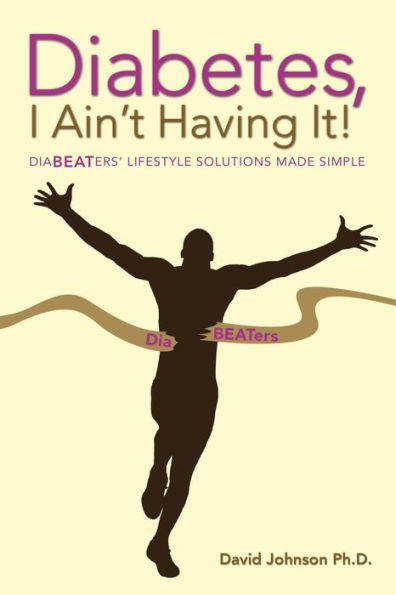 Diabetes, I Ain't Having It!: Diabeaters' Lifestyle Solutions Made Simple