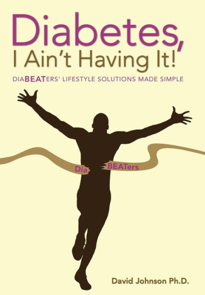 Diabetes, I Ain't Having It!: Diabeaters' Lifestyle Solutions Made Simple.