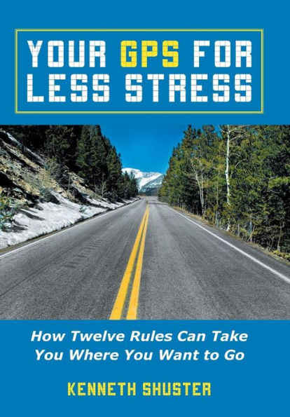 Your Gps For Less Stress: How Twelve Rules Can Take You Where You Want To Go