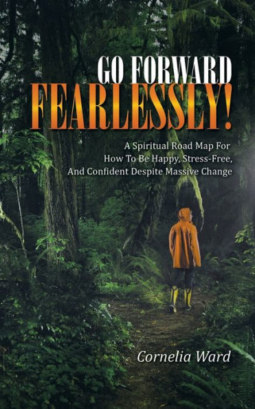 Go Forward Fearlessly!: A Spiritual Road Map For How To Be Happy, Stress-Free, And Confident Despite Massive Change