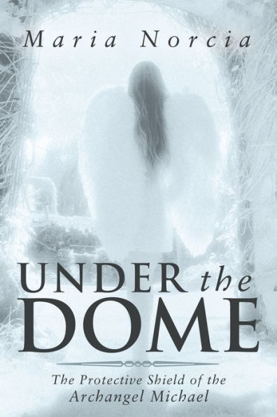 Under The Dome: The Protective Shield Of The Archangel Michael