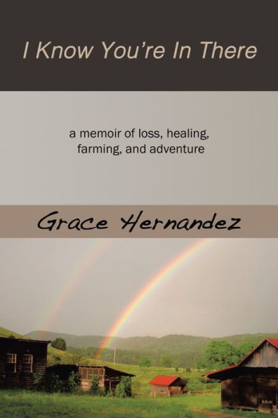 I Know You'Re In There: A Memoir Of Loss, Healing, Farming, And Adventure