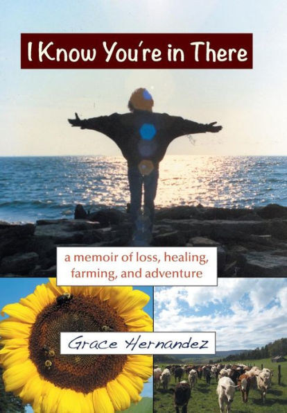 I Know You'Re In There: A Memoir Of Loss, Healing, Farming, And Adventure