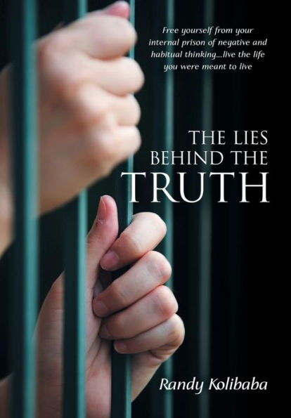 The Lies Behind The Truth: Free Yourself From Your Internal Prison Of Negative And Habitual Thinking...Live The Life You Were Meant To Live