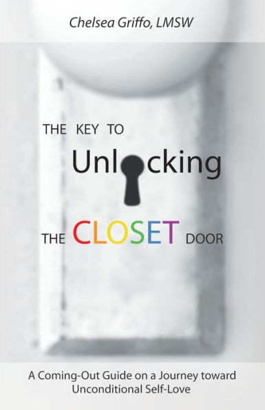 The Key To Unlocking The Closet Door: A Coming-Out Guide On A Journey Toward Unconditional Self-Love