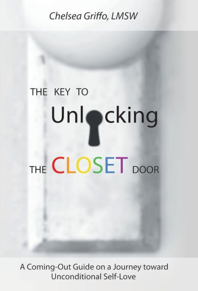 The Key To Unlocking The Closet Door: A Coming-Out Guide On A Journey Toward Unconditional Self-Love