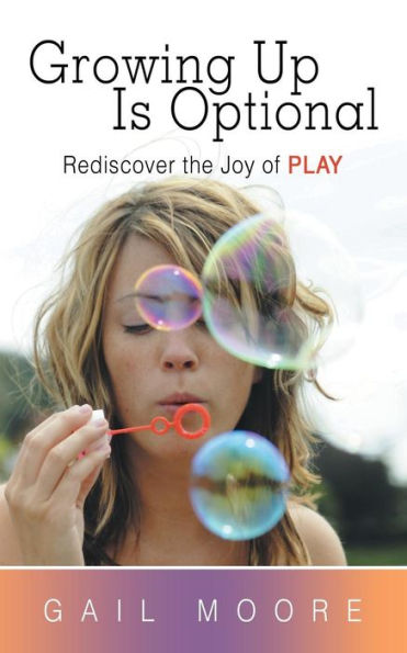 Growing Up Is Optional: Rediscover The Joy Of Play