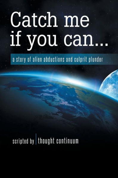 Catch Me If You Can . . .: A Story Of Alien Abductions And Culprit Plunder