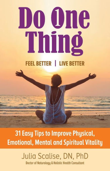 Do One Thing Feel Betterlive Better: 31 Easy Tips To Improve Physical, Emotional, Mental And Spiritual Vitality