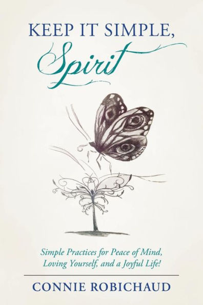 Keep It Simple, Spirit: Simple Practices For Peace Of Mind, Loving Yourself, And A Joyful Life!