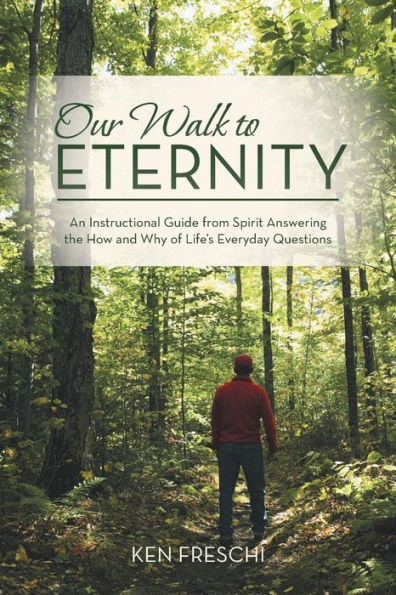 Our Walk To Eternity: An Instructional Guide From Spirit Answering The How And Why Of Life's Everyday Questions