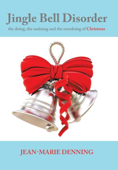 Jingle Bell Disorder: The Doing, The Undoing And The Overdoing Of Christmas