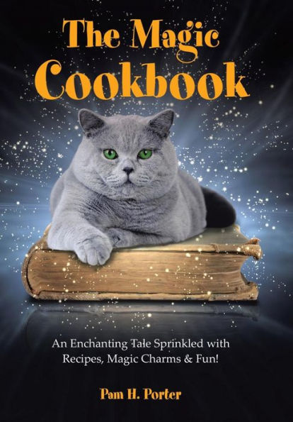 The Magic Cookbook: An Enchanting Tale Sprinkled With Recipes, Magic Charms & Fun!