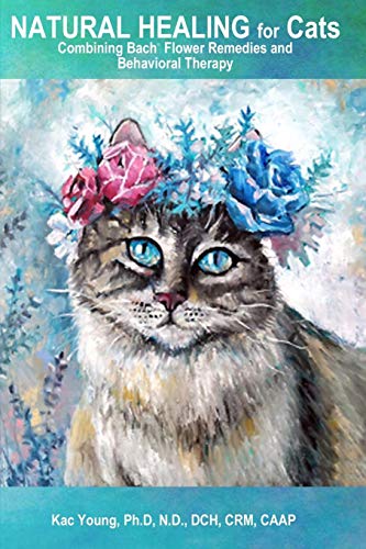 Natural Healing For Cats Combining Bach Flower Remedies And Behavioral Therapy: The Gentle Way To Help Change Cat Behavior.