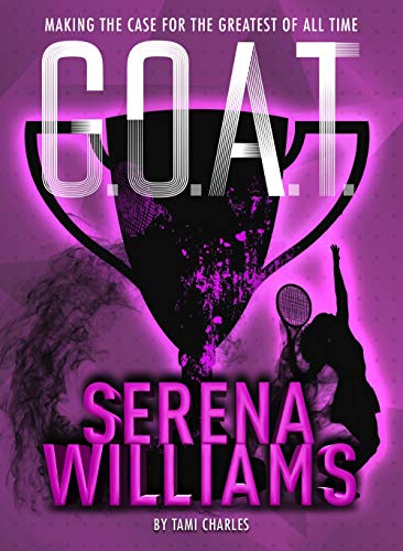 G.O.A.T. - Serena Williams: Making The Case For The Greatest Of All Time (Volume 2)