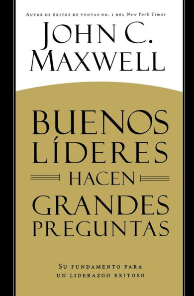 Buenos Líderes Hacen Grandes Preguntas: Su Fundamento Para Un Liderazgo Exitoso (Spanish Edition)