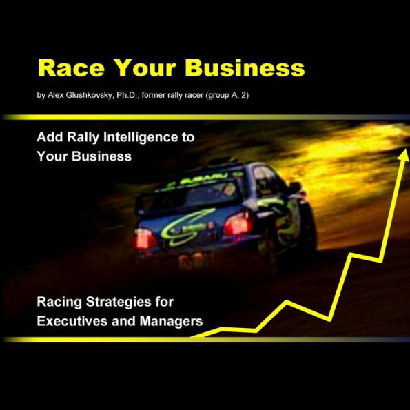 Race Your Business: Add Rally Intelligence To Your Business. Racing Strategies For Executives And Managers