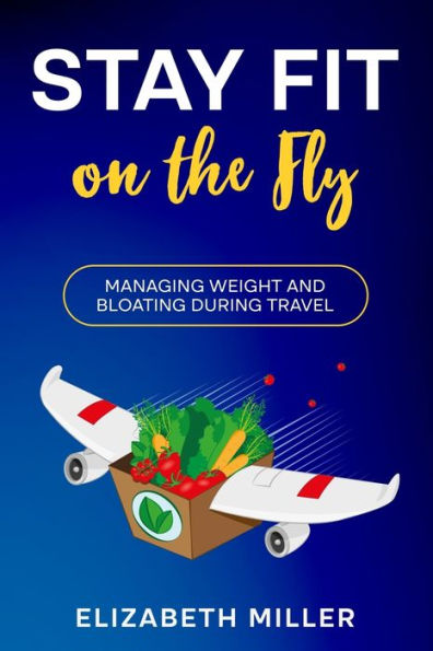 Stay Fit On The Fly: Managing Weight And Bloating During Travel