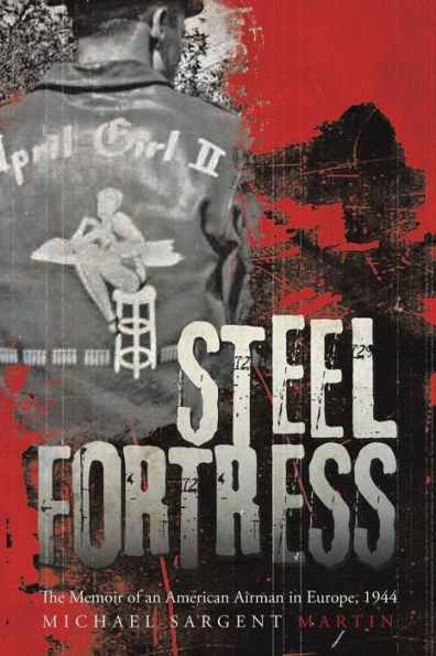 Steel Fortress: The Memoir Of An American Airman In Europe, 1944