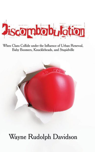 Discombobulation: When Clans Collide Under The Influence Of Urban Renewal, Baby Boomers, Knuckleheads, And Stupidville