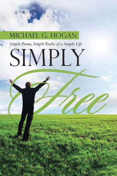 Simply Free: Simple Poems, Simple Truths Of A Simple Life - 9781458221360