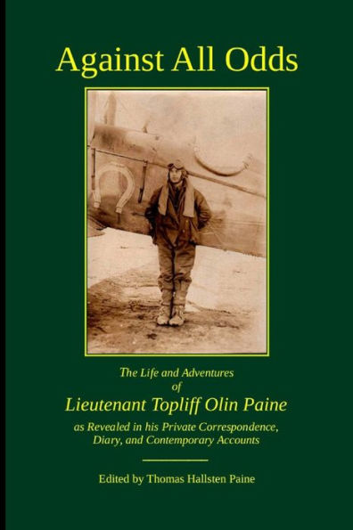 Against All Odds: The Life And Adventures Of Lieutenant Topliff Olin Paine As Revealed In His Private Correspondence, Diary, And Contemporary Accounts