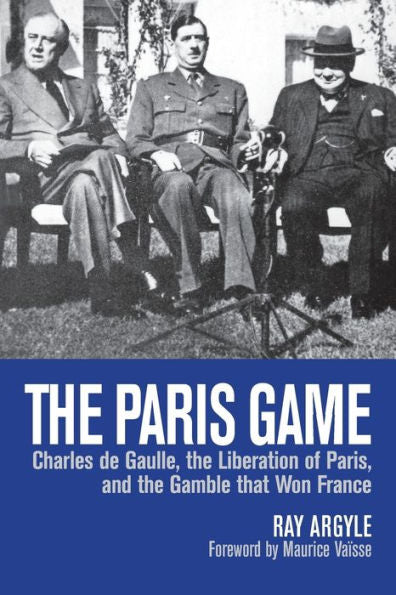 The Paris Game: Charles De Gaulle, The Liberation Of Paris, And The Gamble That Won France