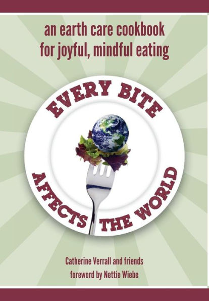 Every Bite Affects The World: An Earth Care Cookbook For Joyful, Mindful Eating