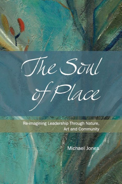 The Soul Of Place: Re-Imagining Leadership Through Nature, Art And Community