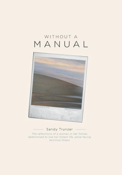 Without A Manual: The Reflections Of A Woman In Her Forties Determined To Live Her Fullest Life, While Facing Terminal Illness