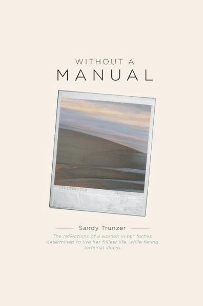 Without A Manual: The Reflections Of A Woman In Her Forties Determined To Live Her Fullest Life, While Facing Terminal Illness