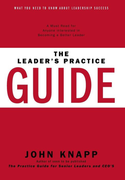 The Leader's Practice Guide: How To Achieve True Leadership Success
