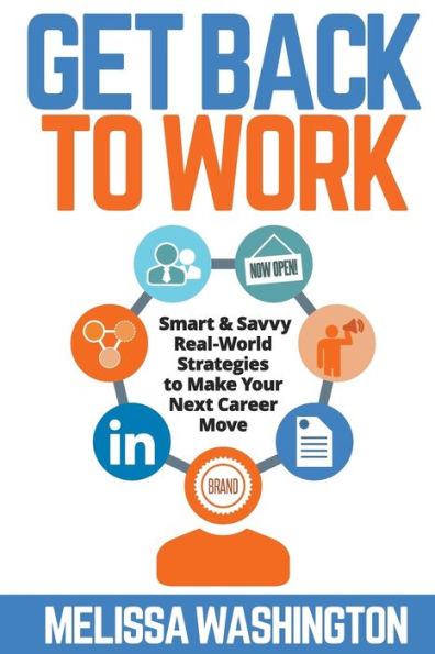 Get Back To Work: Smart & Savvy Real-World Strategies To Make Your Next Career Move