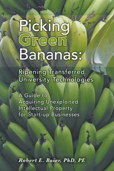 Picking Green Bananas: Ripening Transferred University Technology: A Guide To Acquiring Unexploited Intellectual Property For Start-Up Businesses