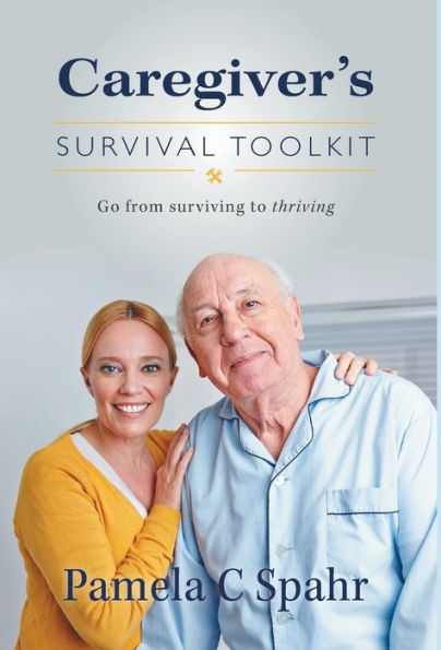 Caregiver's Survival Toolkit: Go From Surviving To Thriving