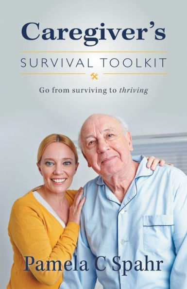 Caregiver's Survival Toolkit: Go From Surviving To Thriving