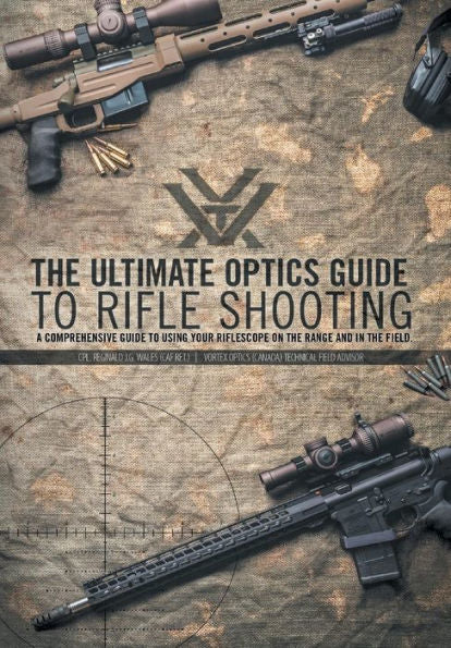 The Ultimate Optics Guide To Rifle Shooting: A Comprehensive Guide To Using Your Riflescope On The Range And In The Field