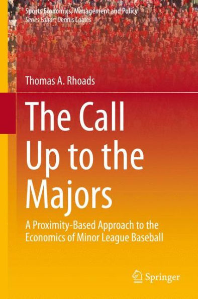 The Call Up To The Majors: A Proximity-Based Approach To The Economics Of Minor League Baseball (Sports Economics, Management And Policy, 7)