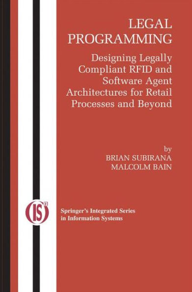 Legal Programming: Designing Legally Compliant Rfid And Software Agent Architectures For Retail Processes And Beyond (Integrated Series In Information Systems, 4)