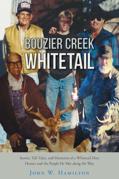 Bouzier Creek Whitetail: Stories, Tall Tales, And Memories Of A Whitetail Deer Hunter And The People He Met Along The Way