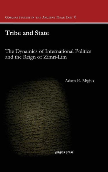 Tribe And State: The Dynamics Of International Politics And The Reign Of Zimri-Lim (Gorgias Studies In The Ancient Near East)