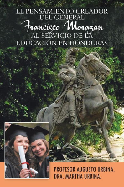 El Pensamiento Creador Del General Francisco Morazan Al Servicio De La Educacion En Honduras (Spanish Edition)