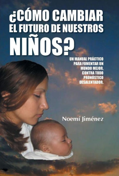 Como Cambiar El Futuro De Nuestros Ninos?: Un Manual Practico Para Fomentar Un Mundo Mejor Contra Todo Pronostico Desalentador. (Spanish Edition)