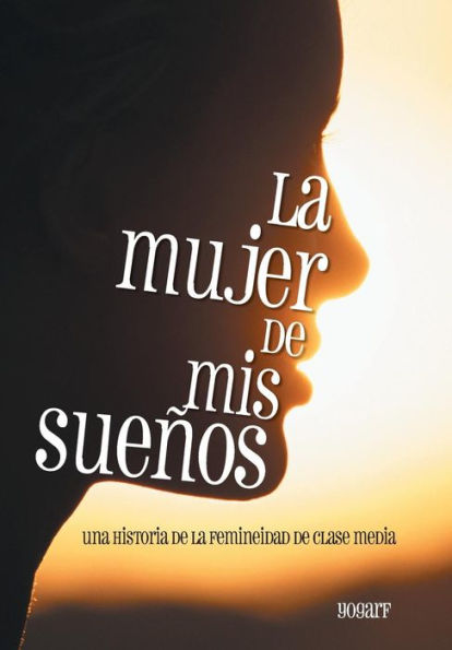 La Mujer De Mis Suenos: Una Historia De La Femineidad De Clase Media (Spanish Edition)